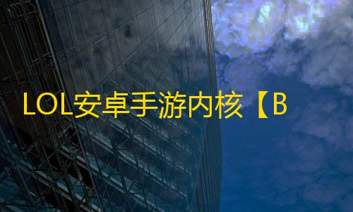 LOL安卓手游内核【BJ内核】脚本